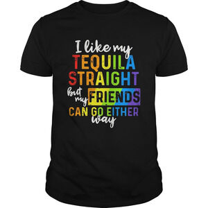 I Like My Tequila Straight But My Friends Can Go Either Way Shirt